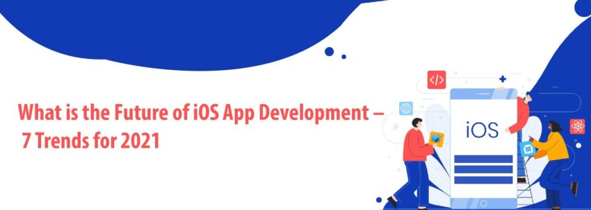 What is the Future of iOS App Development – 7 Trends for 2021