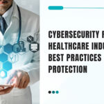 Cybersecurity Risks in Healthcare Industry: Best Practices for Protection