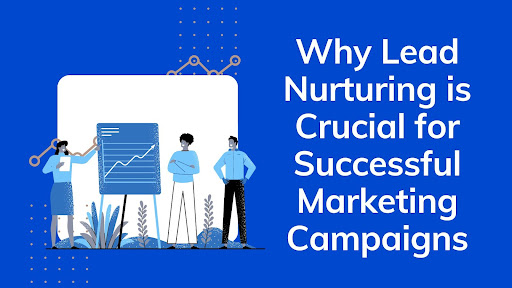 Why Lead Nurturing is Crucial for Successful Marketing Campaigns